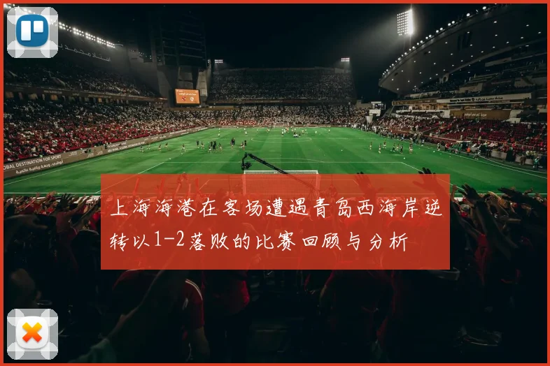 上海海港在客场遭遇青岛西海岸逆转以1-2落败的比赛回顾与分析