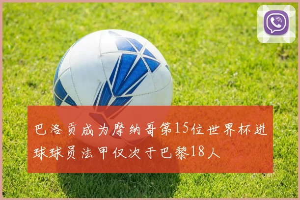 巴洛贡成为摩纳哥第15位世界杯进球球员法甲仅次于巴黎18人