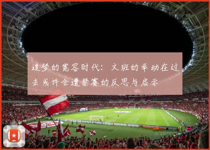 追梦的宽容时代：文班的举动在过去或许会遭禁赛的反思与启示