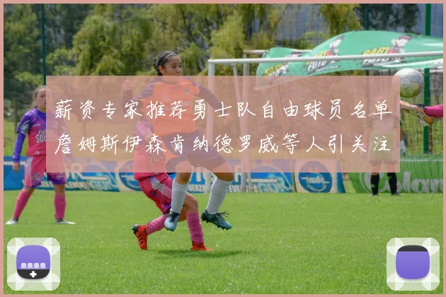 薪资专家推荐勇士队自由球员名单詹姆斯伊森肯纳德罗威等人引关注
