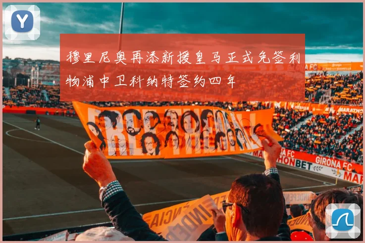 穆里尼奥再添新援皇马正式免签利物浦中卫科纳特签约四年