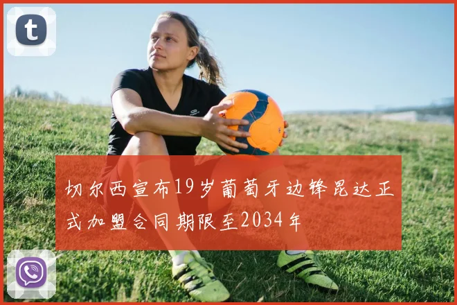 切尔西宣布19岁葡萄牙边锋昆达正式加盟合同期限至2034年